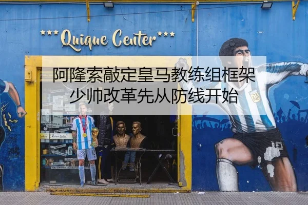阿隆索敲定皇马教练组框架 少帅改革先从防线开始