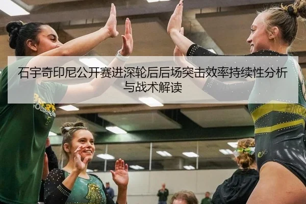 石宇奇印尼公开赛进深轮后后场突击效率持续性分析与战术解读